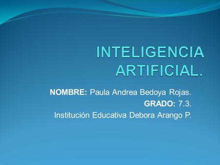 NOMBRE: Paula Andrea Bedoya Rojas. GRADO: 7.3. Institución Educativa Debora Arango P.