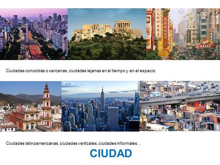Ciudades conocidas o cercanas, ciudades lejanas en el tiempo y en el espacio Ciudades latinoamericanas, ciudades verticales, ciudades informales…