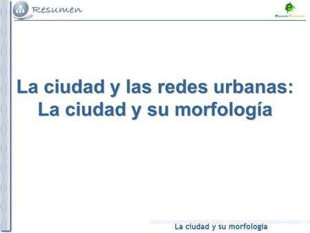 La ciudad y su morfología La ciudad y las redes urbanas: La ciudad y su morfología.