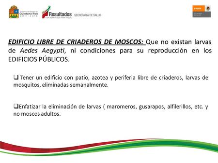 EDIFICIO LIBRE DE CRIADEROS DE MOSCOS: Que no existan larvas de Aedes Aegypti, ni condiciones para su reproducción en los EDIFICIOS PÚBLICOS.  Tener un.