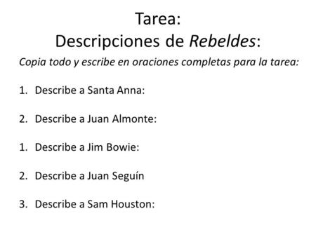 Tarea: Descripciones de Rebeldes: Copia todo y escribe en oraciones completas para la tarea: 1.Describe a Santa Anna: 2.Describe a Juan Almonte: 1.Describe.