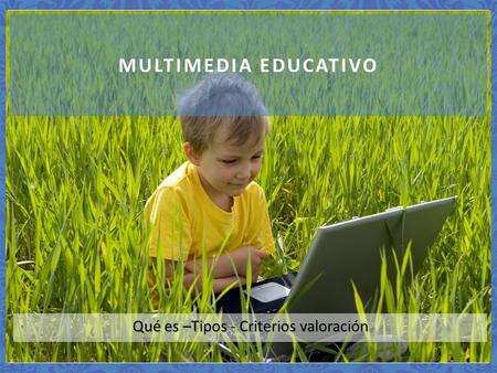 Qué es –Tipos - Criterios valoración MULTIMEDIA EDUCATIVO.