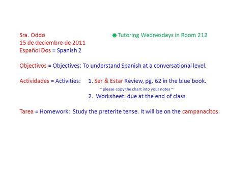 Sra. Oddo ☻ Tutoring Wednesdays in Room 212 15 de deciembre de 2011 Español Dos = Spanish 2 Objectivos = Objectives: To understand Spanish at a conversational.