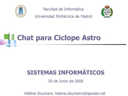 Chat para Ciclope Astro Facultad de Informática Universidad Politécnica de Madrid SISTEMAS INFORMÁTICOS 30 de Junio de 2008 Hélène Doumenc