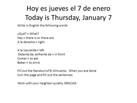 Hoy es jueves el 7 de enero Today is Thursday, January 7 Write in English the following words ¿Qué? = What? Hay = there is or there are A la derecha =