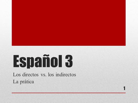 Español 3 Los directos vs. los indirectos La prática 1.