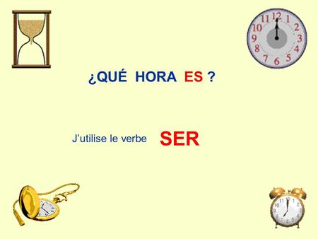 ¿QUÉ HORA ES ? J’utilise le verbe SER SONLASSEISESLAUNA PLURIEL car PLUSIEURS HEURES SINGULIER car UNE SEULE HEURE.