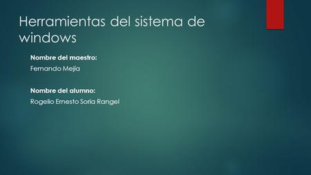 Herramientas del sistema de windows Nombre del maestro: Fernando Mejía Nombre del alumno: Rogelio Ernesto Soria Rangel.