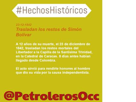 23-12-1842 Trasladan los restos de Simón Bolívar A 12 años de su muerte, el 23 de diciembre de 1842, trasladan los restos mortales del Libertador a la.