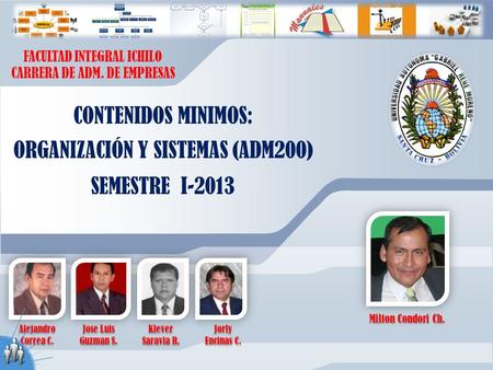 Milton Condori Ch. Alejandro Correa C. Jose Luis Guzman S. Klever Saravia R. Jorly Encinas C. CONTENIDOS MINIMOS: ORGANIZACIÓN Y SISTEMAS (ADM200) SEMESTRE.