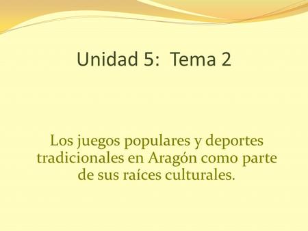 Unidad 5: Tema 2 Los juegos populares y deportes tradicionales en Aragón como parte de sus raíces culturales.