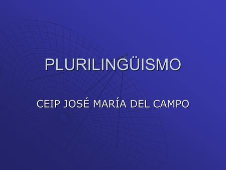 PLURILINGÜISMO CEIP JOSÉ MARÍA DEL CAMPO. Multilingüismo frente a Plurilingüismo  Multilingüismo. Hace referencia al conocimiento o la coexistencia de.