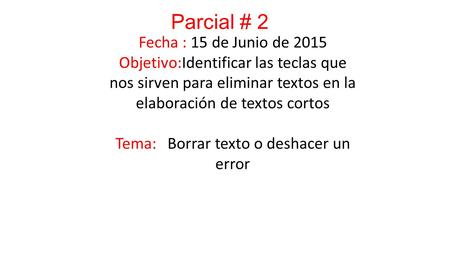 Fecha : 15 de Junio de 2015 Objetivo:Identificar las teclas que nos sirven para eliminar textos en la elaboración de textos cortos Tema: Borrar texto o.