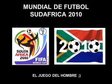 MUNDIAL DE FUTBOL SUDAFRICA 2010 EL JUEGO DEL HOMBRE ;)