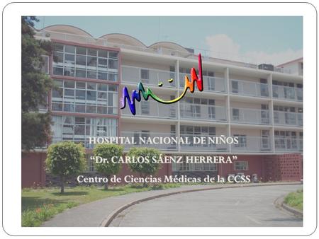 HOSPITAL NACIONAL DE NIÑOS “Dr. CARLOS SÁENZ HERRERA” Centro de Ciencias Médicas de la CCSS.