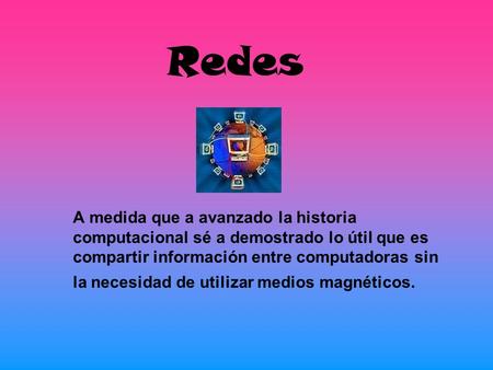 Redes A medida que a avanzado la historia computacional sé a demostrado lo útil que es compartir información entre computadoras sin la necesidad de utilizar.
