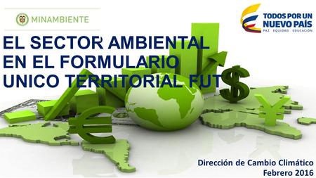 EL SECTOR AMBIENTAL EN EL FORMULARIO UNICO TERRITORIAL FUT Dirección de Cambio Climático Febrero 2016.
