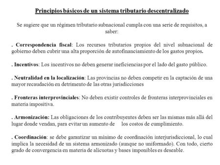 Principios básicos de un sistema tributario descentralizado Se sugiere que un régimen tributario subnacional cumpla con una serie de requisitos, a saber:.