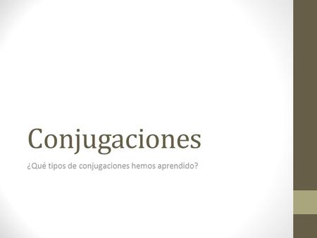 Conjugaciones ¿Qué tipos de conjugaciones hemos aprendido?