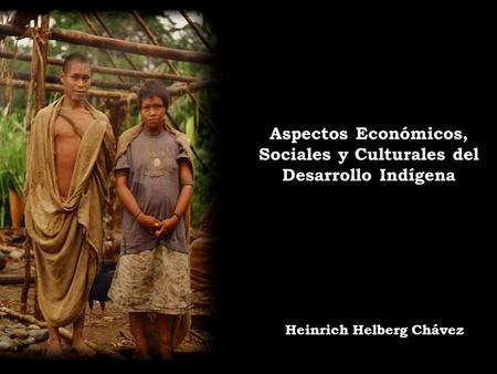 Aspectos Económicos, Sociales y Culturales del Desarrollo Indígena Heinrich Helberg Chávez.
