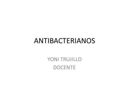 ANTIBACTERIANOS YONI TRUJILLO DOCENTE. ANTIBACTERIANO Que sirve para combatir las infecciones causadas por bacterias. PRODUCE LA MUERTE DE LA BACTERIA.