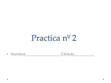 Practica nº 2 Nombre___________________Cédula___________.