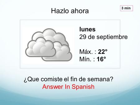 Lunes 29 de septiembre Máx. : 22° Mín. : 16° Hazlo ahora 3 min ¿Que comiste el fin de semana? Answer In Spanish.