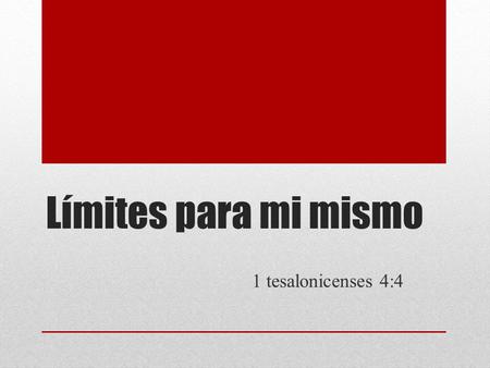 Límites para mi mismo 1 tesalonicenses 4:4. “Que cada uno aprenda a controlar su propio cuerpo de una manera Santa y honrosa.” (TLA)