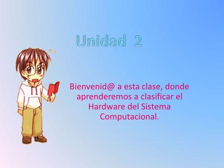 a esta clase, donde aprenderemos a clasificar el Hardware del Sistema Computacional.