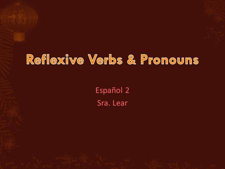 Español 2 Sra. Lear. To describe people doing things for themselves, use reflexive verbs. Examples of reflexive actions are brushing one’s teeth or combing.