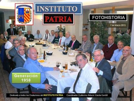 Dedicado a todos los Exalumnos del INSTITUTO PATRIA Coordinador Guillermo Alducin Varela Gen58 FOTOHISTORIA 7 de Marzo 2013 Generación 1958.