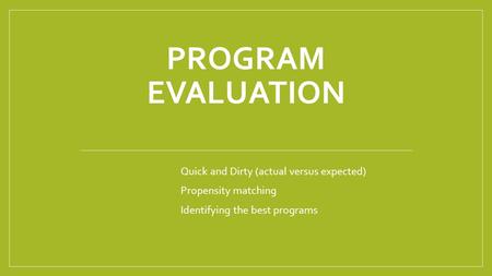PROGRAM EVALUATION Quick and Dirty (actual versus expected) Propensity matching Identifying the best programs.