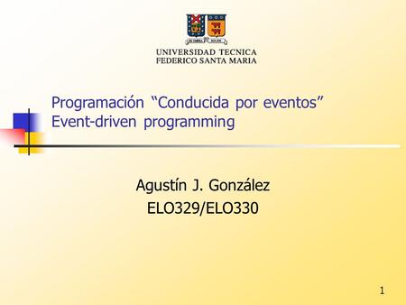 1 Programación “Conducida por eventos” Event-driven programming Agustín J. González ELO329/ELO330.