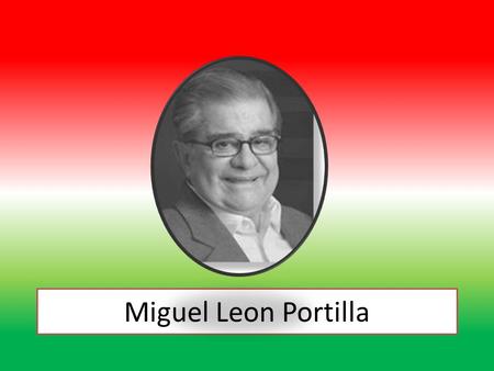 Miguel Leon Portilla. Origen Mexico, D.F. El pueblo mexicatl Emerito de la Universidad Nacional Autónoma de México Miembro de el colegio nacional.