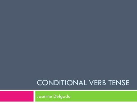 CONDITIONAL VERB TENSE Jasmine Delgado. Conditional Verb  The conditional is used to express probability, possibility, wonder or conjecture, and is usually.