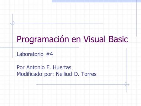 Programación en Visual Basic Laboratorio #4 Por Antonio F. Huertas Modificado por: Nelliud D. Torres.