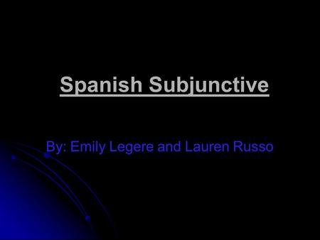 Spanish Subjunctive By: Emily Legere and Lauren Russo.