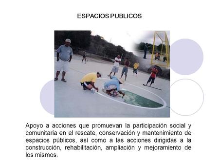 Apoyo a acciones que promuevan la participación social y comunitaria en el rescate, conservación y mantenimiento de espacios públicos, así como a las acciones.