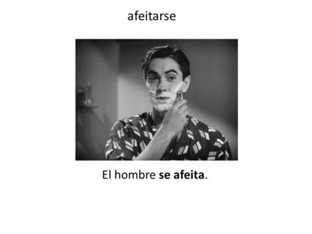 El hombre se afeita. afeitarse. El hombre se pone un sombrero (hat). ponerse.