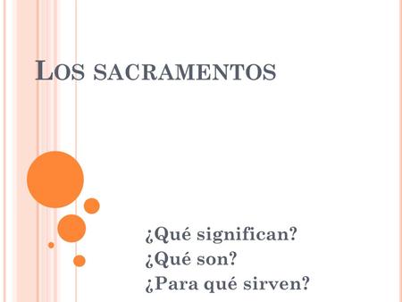 L OS SACRAMENTOS ¿Qué significan? ¿Qué son? ¿Para qué sirven?