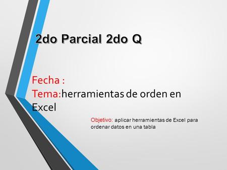 Fecha : Tema:herramientas de orden en Excel Objetivo: aplicar herramientas de Excel para ordenar datos en una tabla.