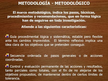 METODOLOGÍA - METODOLÓGICO Atiende a las siguientes características: