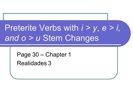 Preterite Verbs with i > y, e > i, and o > u Stem Changes Page 30 – Chapter 1 Realidades 3.