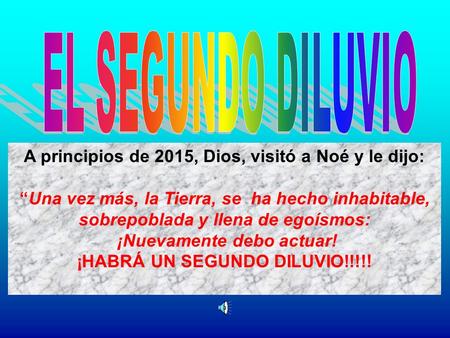 A principios de 2015, Dios, visitó a Noé y le dijo: “Una vez más, la Tierra, se ha hecho inhabitable, sobrepoblada y llena de egoísmos: ¡Nuevamente debo.