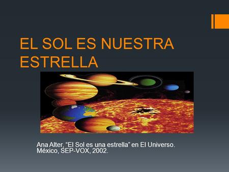EL SOL ES NUESTRA ESTRELLA Ana Alter, “El Sol es una estrella” en El Universo. México, SEP-VOX, 2002.