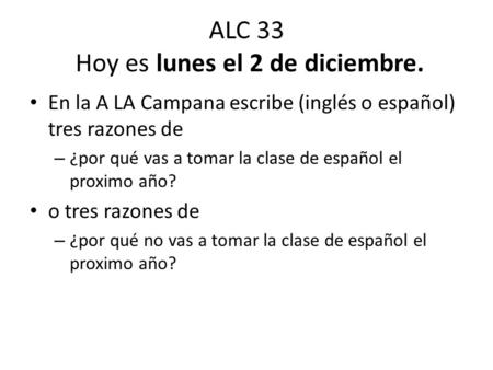 ALC 33 Hoy es lunes el 2 de diciembre. En la A LA Campana escribe (inglés o español) tres razones de – ¿por qué vas a tomar la clase de español el proximo.