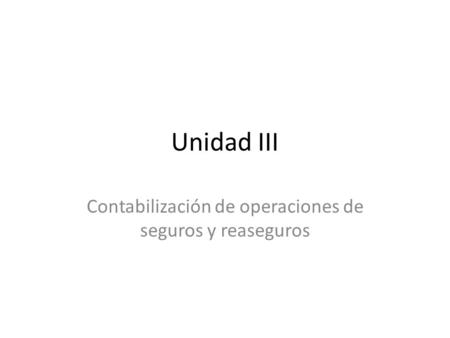 Unidad III Contabilización de operaciones de seguros y reaseguros.