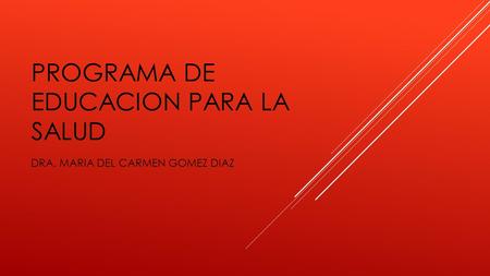 PROGRAMA DE EDUCACION PARA LA SALUD DRA. MARIA DEL CARMEN GOMEZ DIAZ.