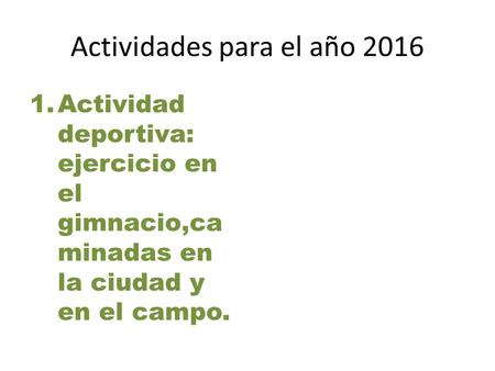 Actividades para el año 2016 1.Actividad deportiva: ejercicio en el gimnacio,ca minadas en la ciudad y en el campo.