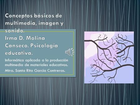 Informática aplicada a la producción multimedia de materiales educativos. Mtra. Santa Rita García Contreras.